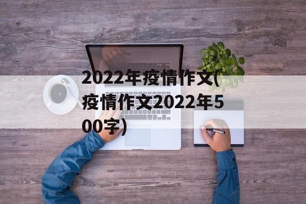2022年疫情作文(疫情作文2022年500字) 2022年疫情作文(疫情作文2022年500字)